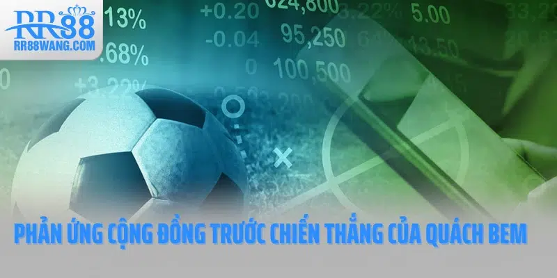 Phản ứng của cộng đồng bet thủ trước chiến thắng của Quách Bem Phản ứng của cộng đồng bet thủ trước chiến thắng của Quách Bem